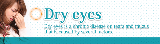 Dry eyes Dry eyes is a chronic disease on tears and mucus that is caused by several factors.