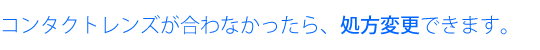 コンタクトレンズが合わなければ処方変更の処方箋を発行させて頂きます。