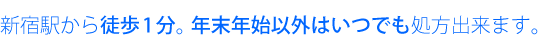 新宿駅から徒歩1分。年末年始以外はいつでも処方出来る利便性です。