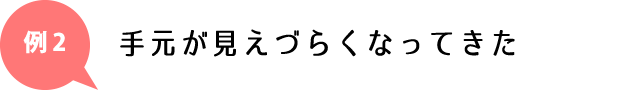 手元が見えづらくなってきた