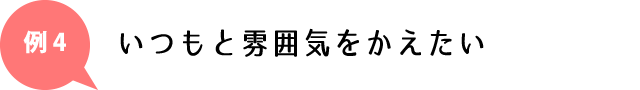 いつもと雰囲気を変えたい