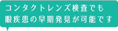 コンタクトレンズ検査でも眼疾患の早期発見が可能です