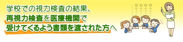 学校での視力検査の結果、再視力検査を医療機関で受けてくるよう書類を渡された方へ